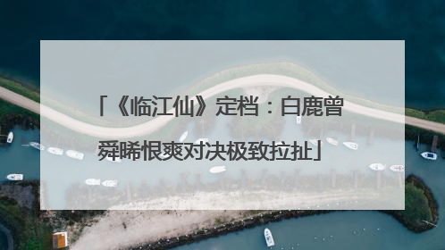 《临江仙》定档：白鹿曾舜晞恨爽对决极致拉扯