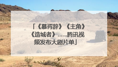 《慕胥辞》《主角》《造城者》……腾讯视频发布大剧片单