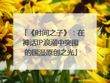 《时间之子》：在神话IP浪潮中突围的国漫原创之光