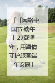 「网络中国节·端午」27载坚守，用温情守护旅客端午安康