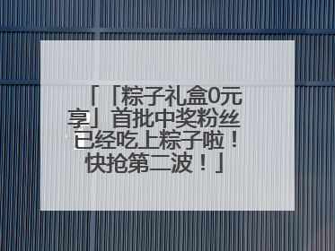 「粽子礼盒0元享」首批中奖粉丝已经吃上粽子啦！快抢第二波！