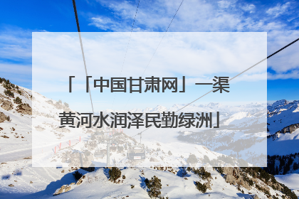 「中国甘肃网」一渠黄河水润泽民勤绿洲