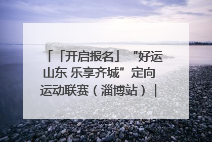 「开启报名」“好运山东 乐享齐城”定向运动联赛（淄博站）｜齐迹争霸之稷下逐风