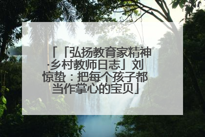 「弘扬教育家精神·乡村教师日志」刘惊蛰：把每个孩子都当作掌心的宝贝