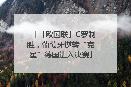 「欧国联」C罗制胜，葡萄牙逆转“克星”德国进入决赛