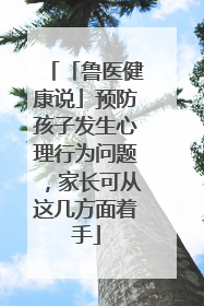 「鲁医健康说」预防孩子发生心理行为问题，家长可从这几方面着手