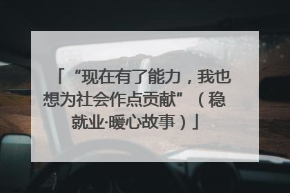 “现在有了能力，我也想为社会作点贡献”（稳就业·暖心故事）