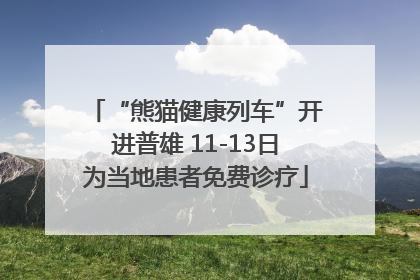 “熊猫健康列车”开进普雄 11-13日为当地患者免费诊疗