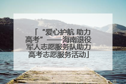 “爱心护航 助力高考”——海南退役军人志愿服务队助力高考志愿服务活动