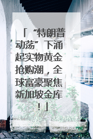 “特朗普动荡”下涌起实物黄金抢购潮，全球富豪聚焦新加坡金库！