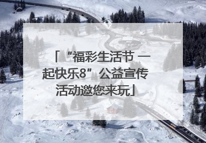 “福彩生活节 一起快乐8”公益宣传活动邀您来玩