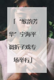 “缑韵芳华”宁海平调折子戏专场举行