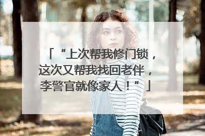 “上次帮我修门锁，这次又帮我找回老伴，李警官就像家人！”