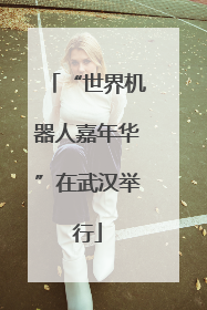 “世界机器人嘉年华”在武汉举行