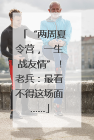 “两周夏令营，一生战友情”！老兵：最看不得这场面……