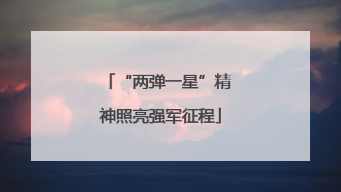 “两弹一星”精神照亮强军征程