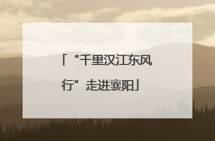 “千里汉江东风行”走进襄阳