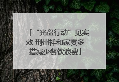 “光盘行动”见实效 荆州祥和家宴多措减少餐饮浪费