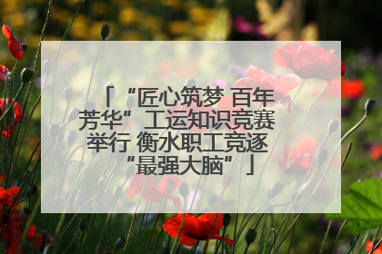 “匠心筑梦 百年芳华”工运知识竞赛举行 衡水职工竞逐“最强大脑”