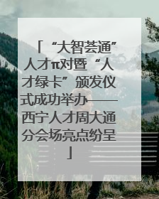 “大智荟通”人才π对暨“人才绿卡”颁发仪式成功举办——西宁人才周大通分会场亮点纷呈