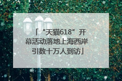 “天猫618”开幕活动落地上海西岸 引数十万人到访