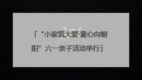 “小家筑大爱·童心向朝阳”六一亲子活动举行