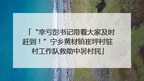 “幸亏彭书记带着大家及时赶到！”宁乡黄材镇崔坪村驻村工作队救助中暑村民