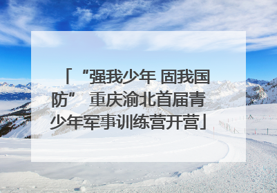“强我少年 固我国防” 重庆渝北首届青少年军事训练营开营