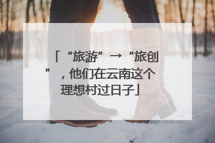 “旅游”→“旅创”，他们在云南这个理想村过日子