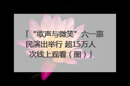 “歌声与微笑”六一惠民演出举行 超15万人次线上观看（图）