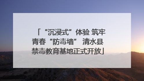 “沉浸式”体验 筑牢青春“防毒墙” 清水县禁毒教育基地正式开放