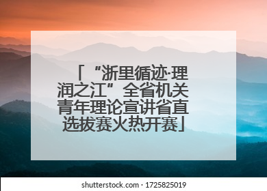 “浙里循迹·理润之江”全省机关青年理论宣讲省直选拔赛火热开赛
