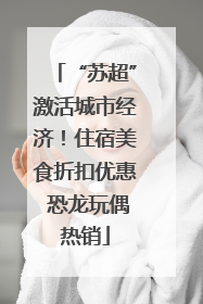 “苏超”激活城市经济！住宿美食折扣优惠 恐龙玩偶热销