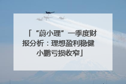 “蔚小理”一季度财报分析：理想盈利稳健 小鹏亏损收窄