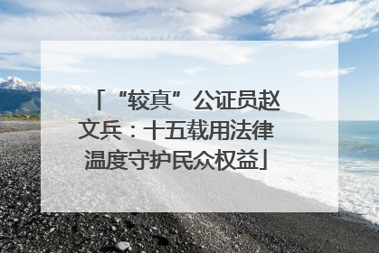 “较真”公证员赵文兵：十五载用法律温度守护民众权益
