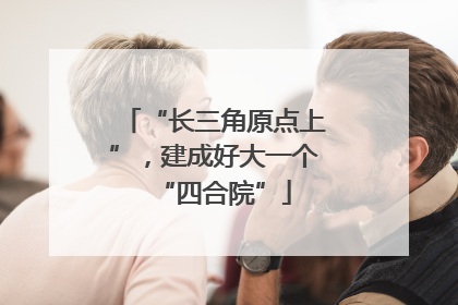 “长三角原点上”，建成好大一个“四合院”