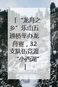 “龙舟之乡”乐山五通桥举办龙舟赛，32支队伍竞渡“小西湖”