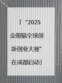 “2025金熊猫全球创新创业大赛”在成都启动