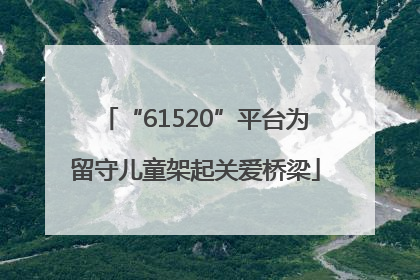 “61520”平台为留守儿童架起关爱桥梁