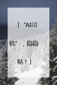 “AI司机”，稳稳哒！