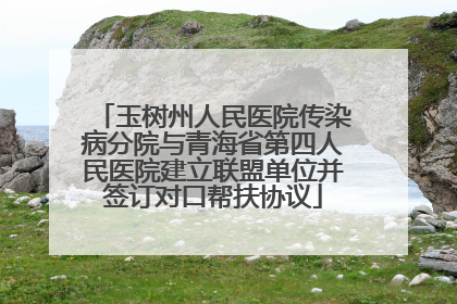 玉树州人民医院传染病分院与青海省第四人民医院建立联盟单位并签订对口帮扶协议