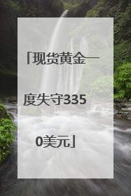 现货黄金一度失守3350美元