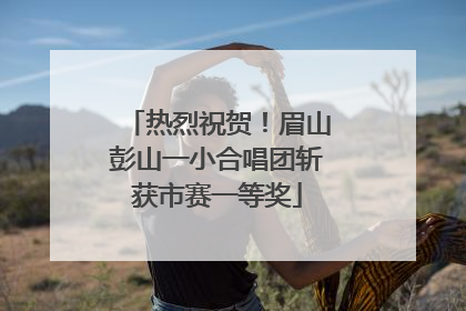 热烈祝贺！眉山彭山一小合唱团斩获市赛一等奖