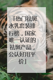 热门祛斑水乳套装排行榜，国家唯一认证的祛斑产品，公认好用平价