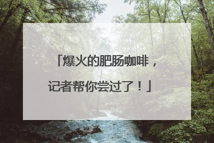 爆火的肥肠咖啡，记者帮你尝过了！