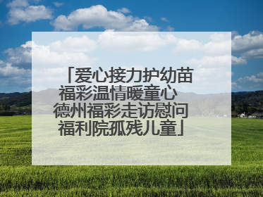 爱心接力护幼苗福彩温情暖童心 德州福彩走访慰问福利院孤残儿童