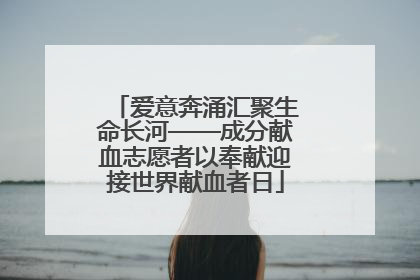 爱意奔涌汇聚生命长河——成分献血志愿者以奉献迎接世界献血者日