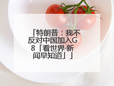 特朗普：我不反对中国加入G8「看世界·新闻早知道」