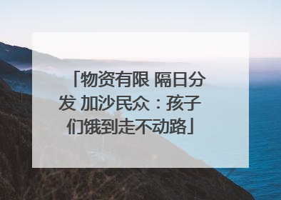 物资有限 隔日分发 加沙民众：孩子们饿到走不动路