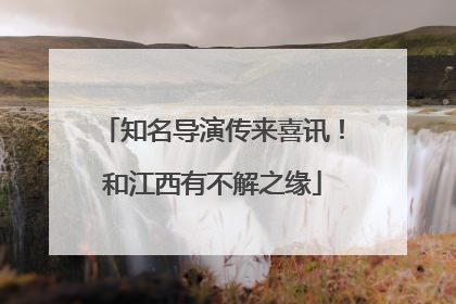 知名导演传来喜讯！和江西有不解之缘